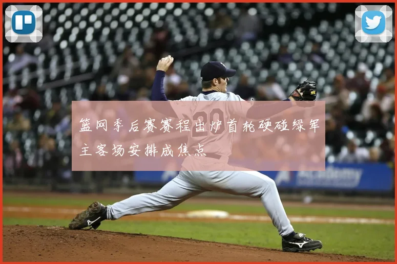 篮网季后赛赛程出炉首轮硬碰绿军主客场安排成焦点