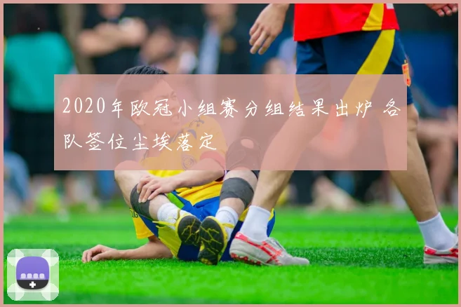 2020年欧冠小组赛分组结果出炉 各队签位尘埃落定