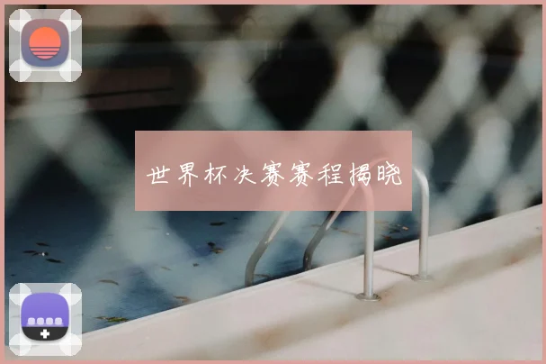 世界杯决赛赛程揭晓