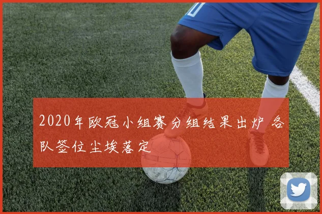 2020年欧冠小组赛分组结果出炉 各队签位尘埃落定