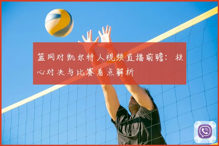 篮网对凯尔特人视频直播前瞻：核心对决与比赛看点解析