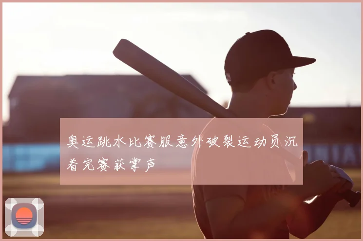 奥运跳水比赛服意外破裂运动员沉着完赛获掌声