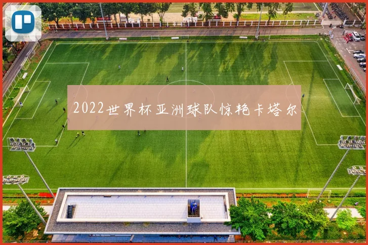 2022世界杯亚洲球队惊艳卡塔尔