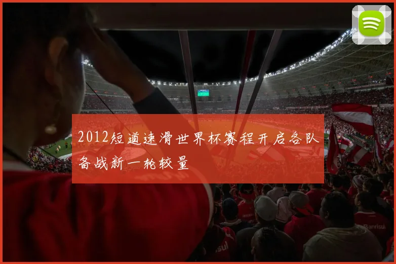2012短道速滑世界杯赛程开启各队备战新一轮较量