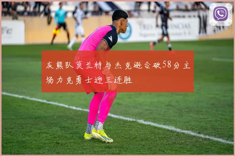 灰熊队莫兰特与杰克逊合砍58分主场力克勇士迎三连胜