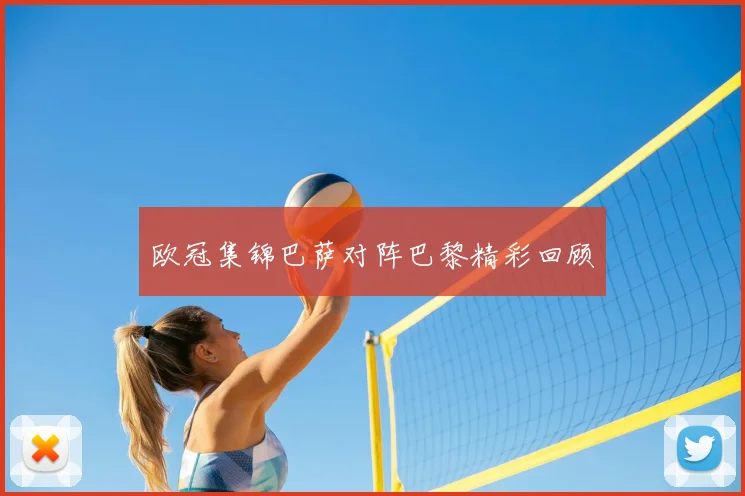 欧冠集锦巴萨对阵巴黎精彩回顾