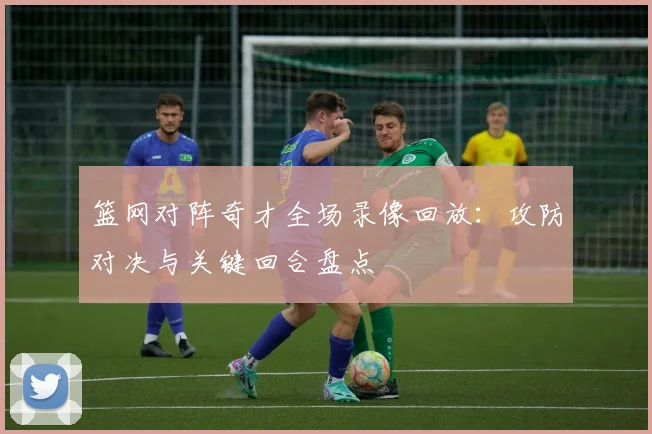 篮网对阵奇才全场录像回放：攻防对决与关键回合盘点