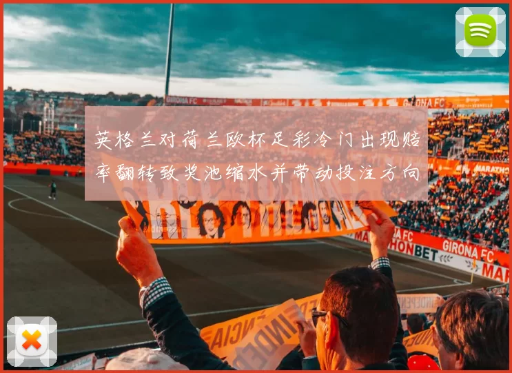 英格兰对荷兰欧杯足彩冷门出现赔率翻转致奖池缩水并带动投注方向变化