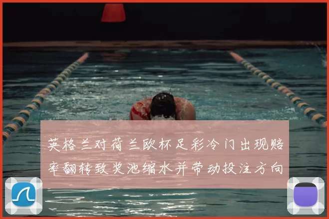 英格兰对荷兰欧杯足彩冷门出现赔率翻转致奖池缩水并带动投注方向变化