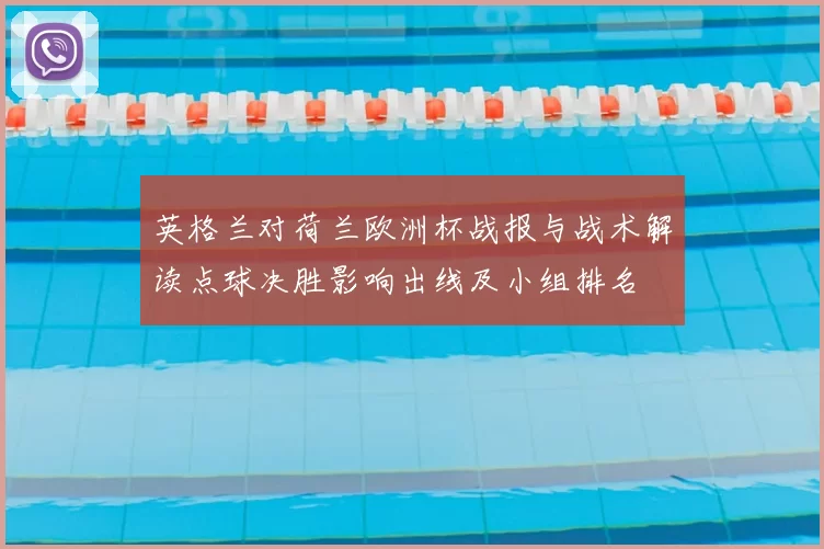 英格兰对荷兰欧洲杯战报与战术解读点球决胜影响出线及小组排名